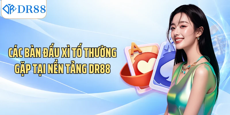 Các bàn đấu xì tố thường gặp tại nền tảng DR88