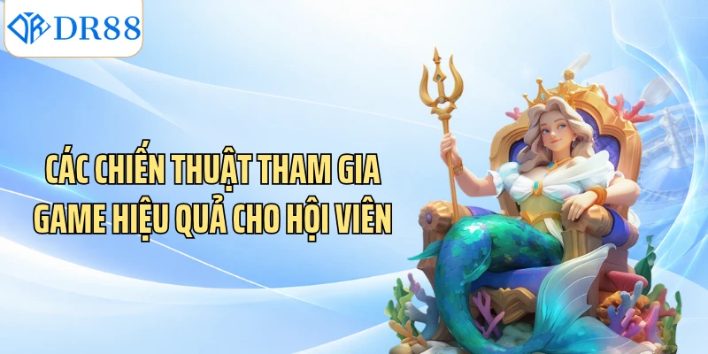Các chiến thuật tham gia game hiệu quả cho hội viên