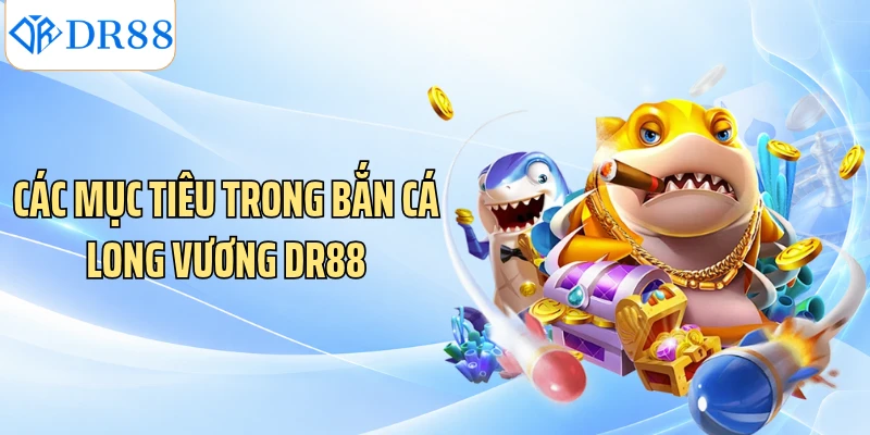 Các mục tiêu trong bắn cá Long Vương DR88
