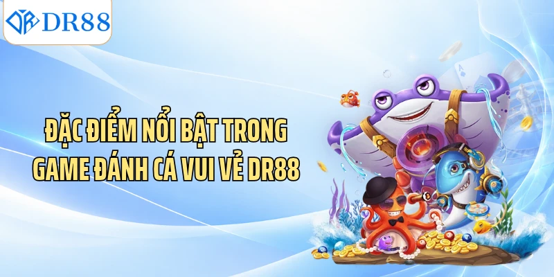 Đặc điểm nổi bật trong game đánh cá vui vẻ DR88