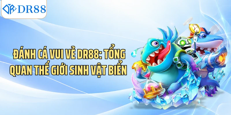 Đánh Cá Vui Vẻ DR88: Tổng Quan Thế Giới Sinh Vật Biển 