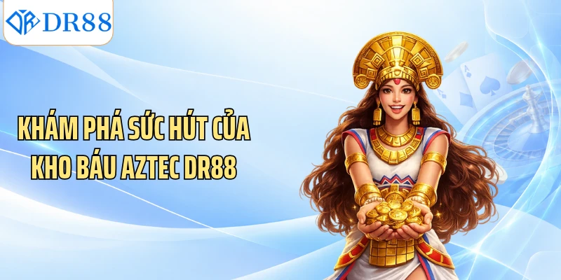 Khám phá sức hút của kho báu Aztec DR88