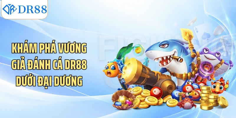 Khám phá Vương Giả Đánh cá DR88 dưới đại dương