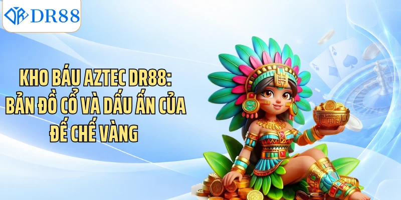 Kho Báu Aztec DR88: Bản Đồ Cổ Và Dấu Ấn Của Đế Chế Vàng 