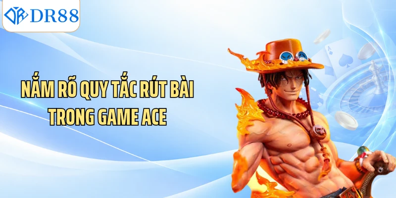 Nắm rõ quy tắc rút bài trong game ACE