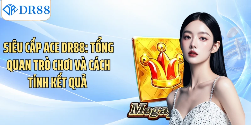 Siêu Cấp ACE DR88: Tổng Quan Trò Chơi Và Cách Tính Kết Quả 