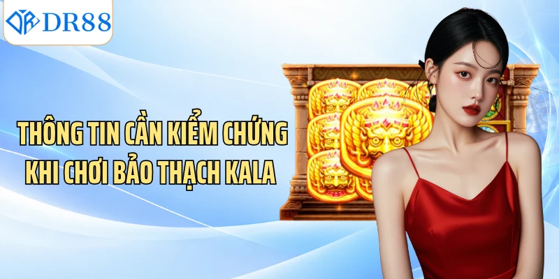 Thông tin cần kiểm chứng khi chơi Bảo Thạch Kala 