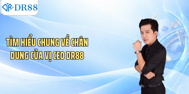 Tìm hiểu chung về chân dung của vị CEO DR88