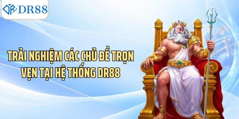Trải nghiệm các chủ đề trọn vẹn tại hệ thống DR88